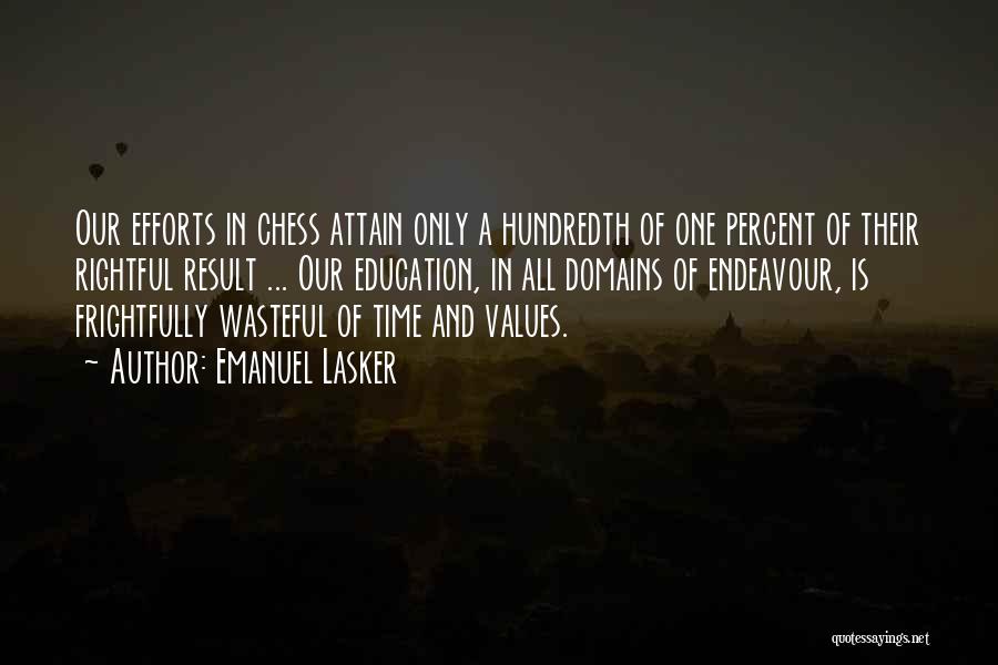 Emanuel Lasker Quotes: Our Efforts In Chess Attain Only A Hundredth Of One Percent Of Their Rightful Result ... Our Education, In All