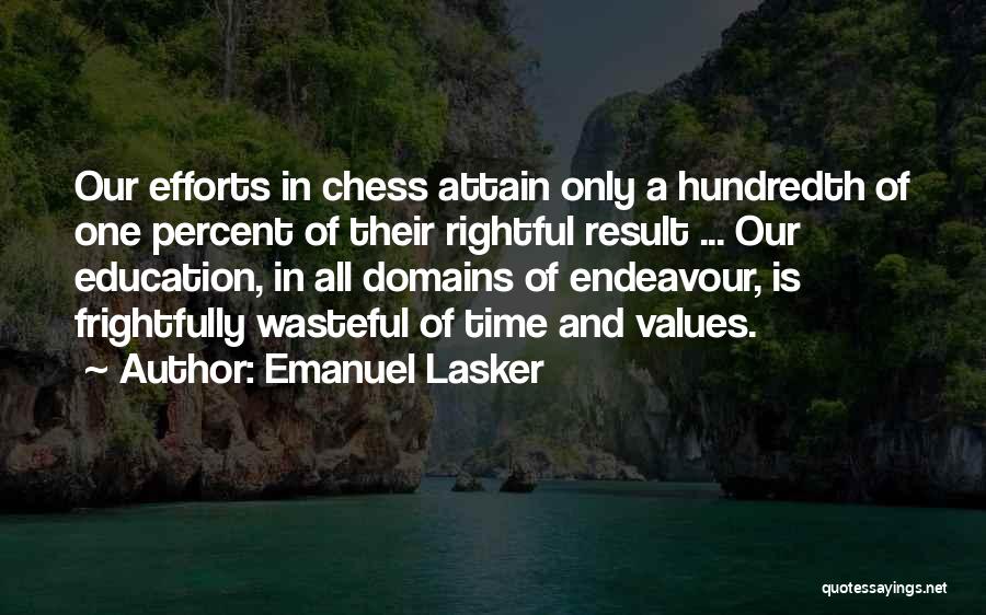 Emanuel Lasker Quotes: Our Efforts In Chess Attain Only A Hundredth Of One Percent Of Their Rightful Result ... Our Education, In All