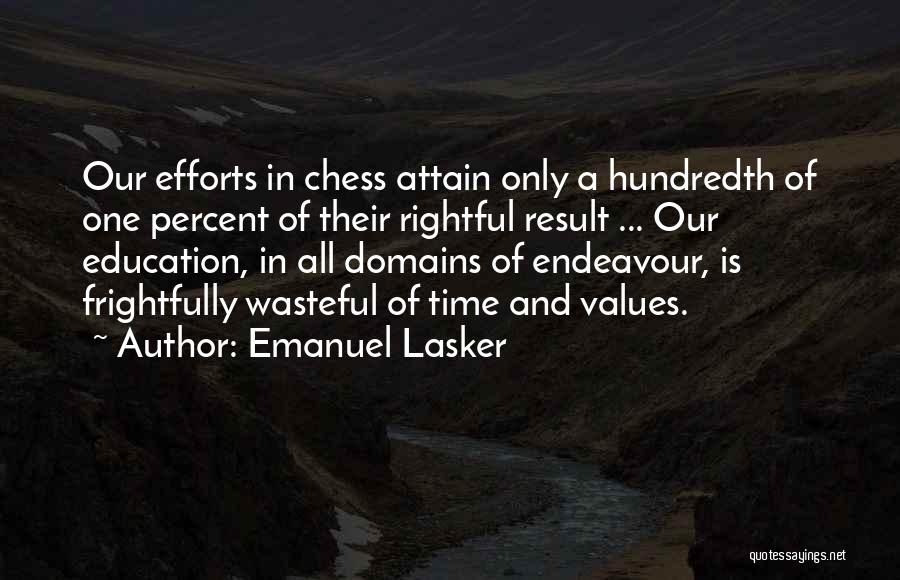 Emanuel Lasker Quotes: Our Efforts In Chess Attain Only A Hundredth Of One Percent Of Their Rightful Result ... Our Education, In All