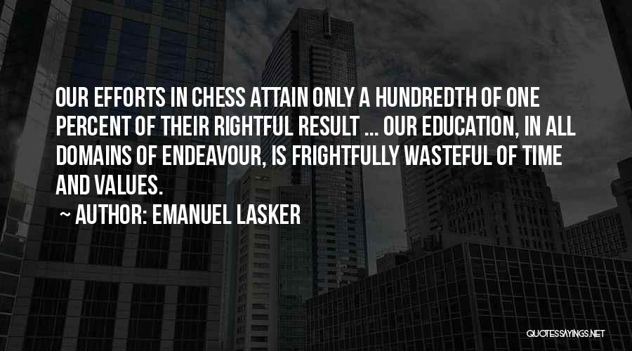 Emanuel Lasker Quotes: Our Efforts In Chess Attain Only A Hundredth Of One Percent Of Their Rightful Result ... Our Education, In All