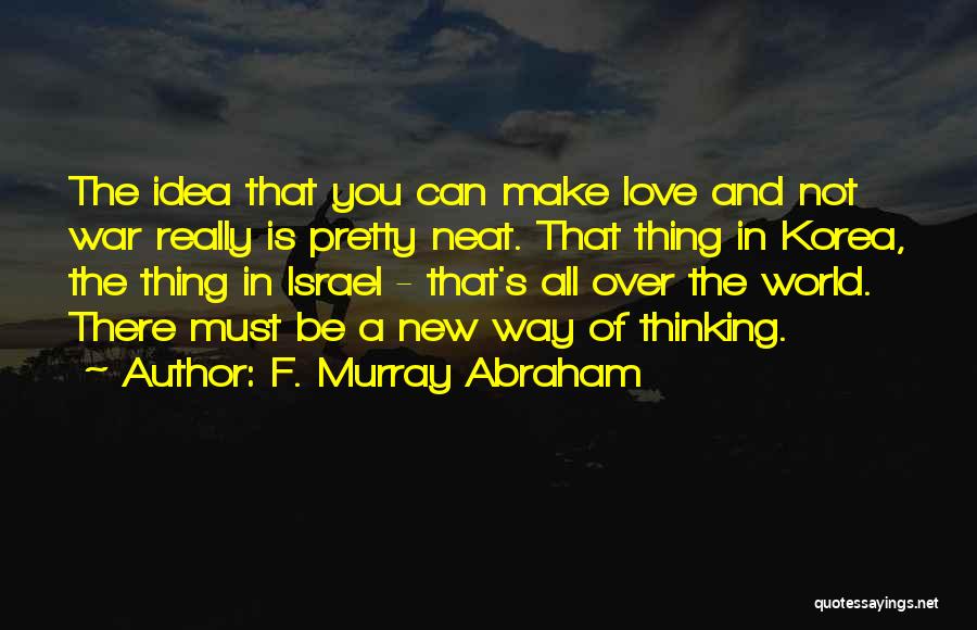 F. Murray Abraham Quotes: The Idea That You Can Make Love And Not War Really Is Pretty Neat. That Thing In Korea, The Thing