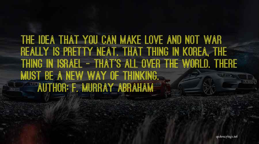 F. Murray Abraham Quotes: The Idea That You Can Make Love And Not War Really Is Pretty Neat. That Thing In Korea, The Thing