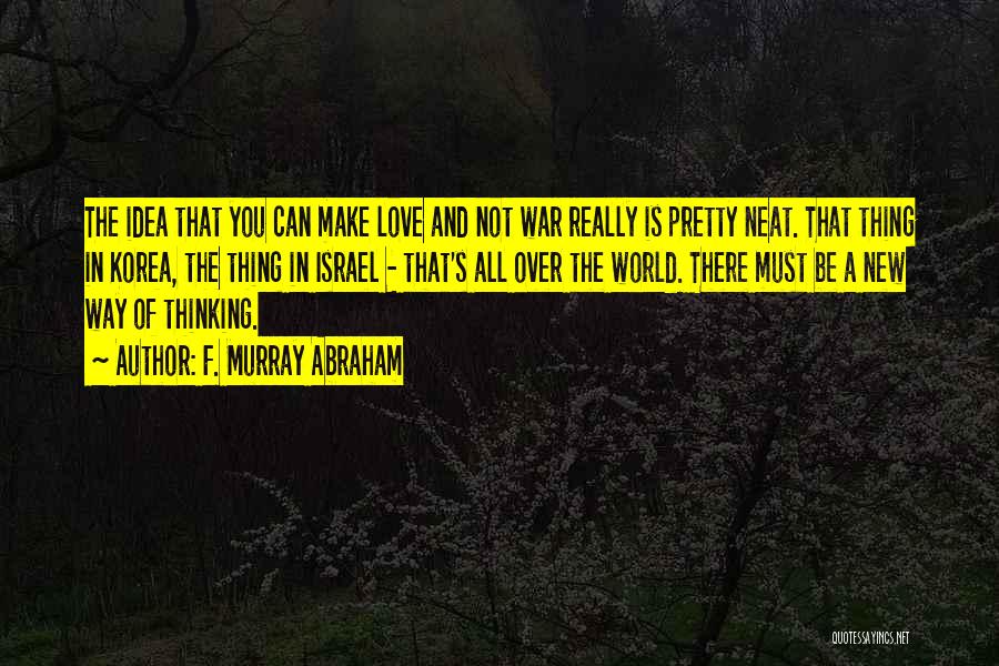 F. Murray Abraham Quotes: The Idea That You Can Make Love And Not War Really Is Pretty Neat. That Thing In Korea, The Thing