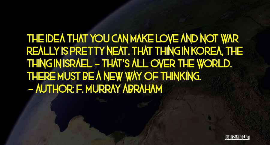 F. Murray Abraham Quotes: The Idea That You Can Make Love And Not War Really Is Pretty Neat. That Thing In Korea, The Thing