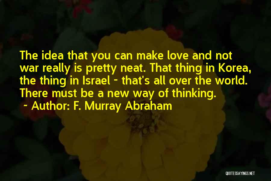 F. Murray Abraham Quotes: The Idea That You Can Make Love And Not War Really Is Pretty Neat. That Thing In Korea, The Thing