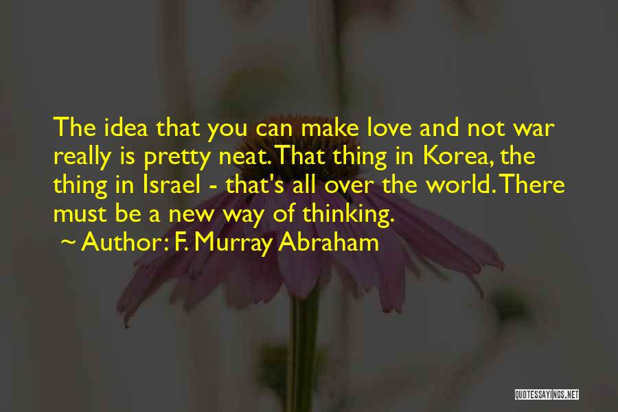 F. Murray Abraham Quotes: The Idea That You Can Make Love And Not War Really Is Pretty Neat. That Thing In Korea, The Thing