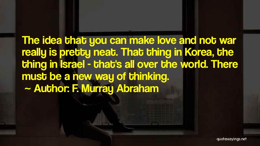 F. Murray Abraham Quotes: The Idea That You Can Make Love And Not War Really Is Pretty Neat. That Thing In Korea, The Thing