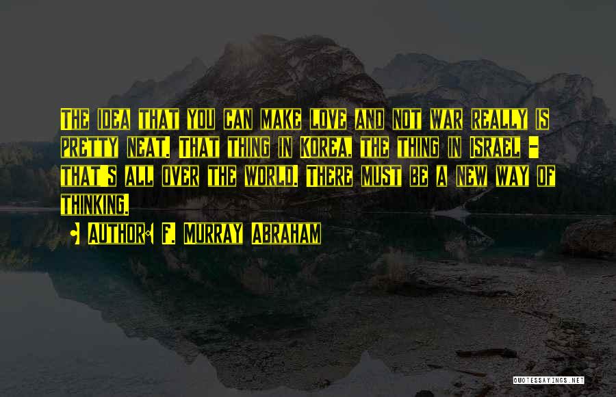 F. Murray Abraham Quotes: The Idea That You Can Make Love And Not War Really Is Pretty Neat. That Thing In Korea, The Thing