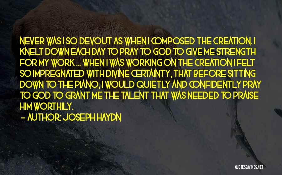 Joseph Haydn Quotes: Never Was I So Devout As When I Composed The Creation. I Knelt Down Each Day To Pray To God