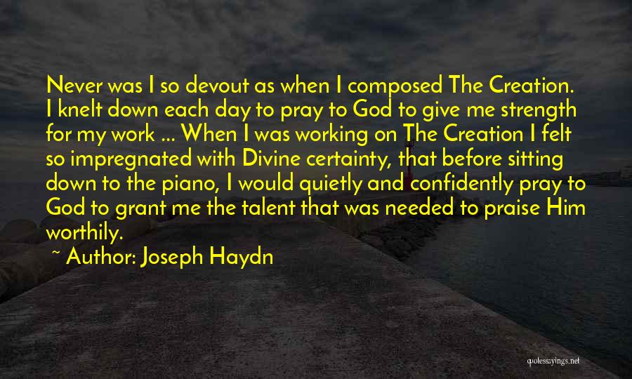 Joseph Haydn Quotes: Never Was I So Devout As When I Composed The Creation. I Knelt Down Each Day To Pray To God