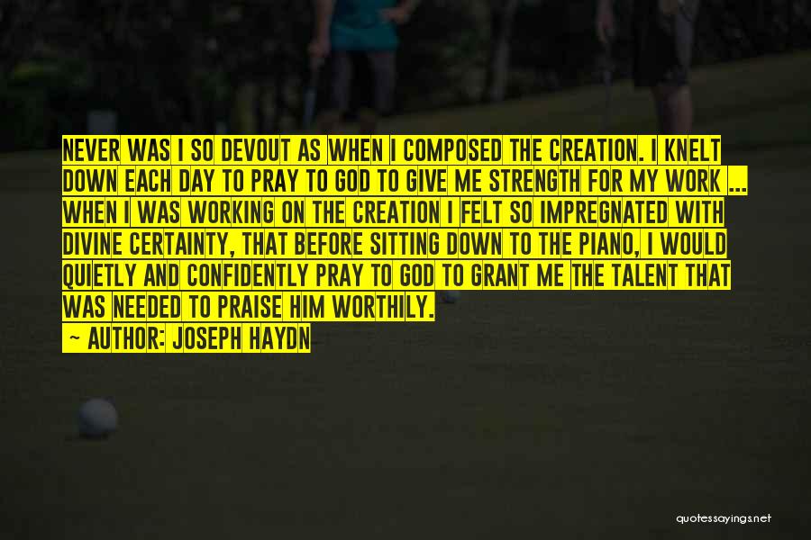 Joseph Haydn Quotes: Never Was I So Devout As When I Composed The Creation. I Knelt Down Each Day To Pray To God