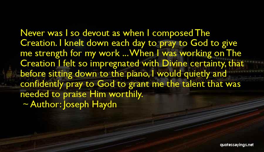 Joseph Haydn Quotes: Never Was I So Devout As When I Composed The Creation. I Knelt Down Each Day To Pray To God