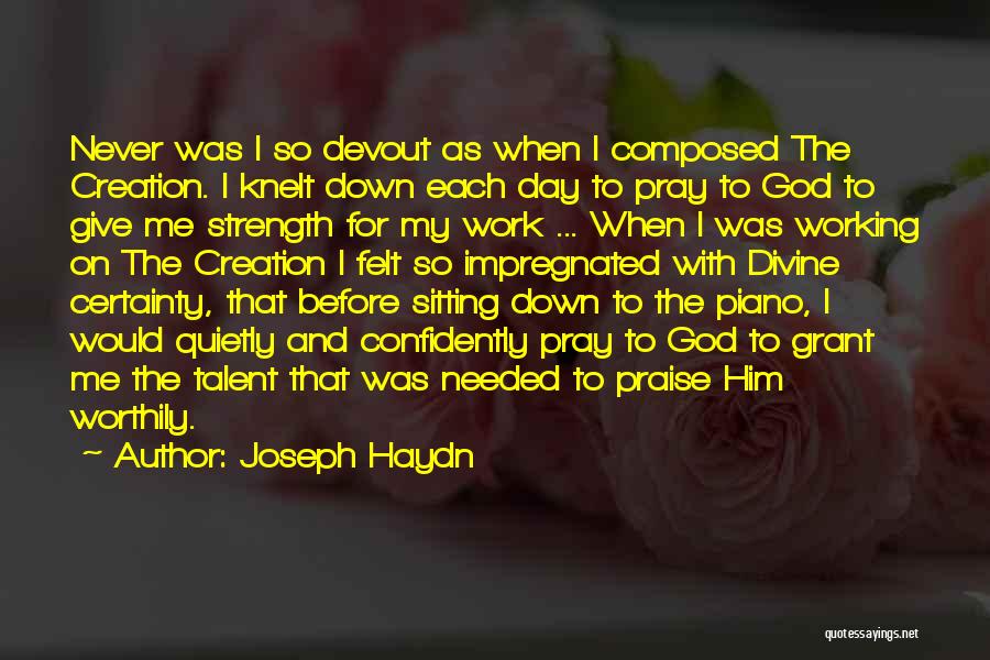 Joseph Haydn Quotes: Never Was I So Devout As When I Composed The Creation. I Knelt Down Each Day To Pray To God