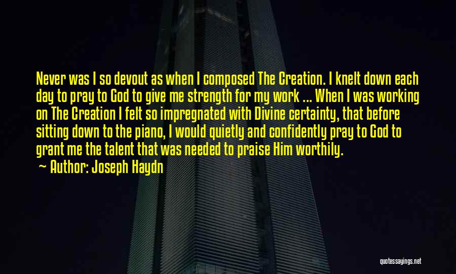 Joseph Haydn Quotes: Never Was I So Devout As When I Composed The Creation. I Knelt Down Each Day To Pray To God