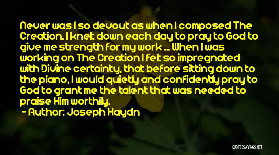 Joseph Haydn Quotes: Never Was I So Devout As When I Composed The Creation. I Knelt Down Each Day To Pray To God