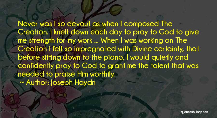 Joseph Haydn Quotes: Never Was I So Devout As When I Composed The Creation. I Knelt Down Each Day To Pray To God