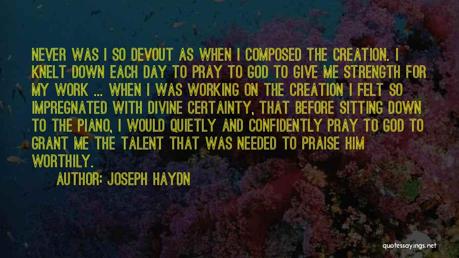 Joseph Haydn Quotes: Never Was I So Devout As When I Composed The Creation. I Knelt Down Each Day To Pray To God