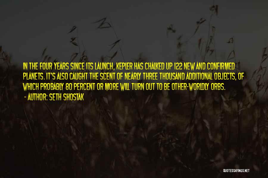 Seth Shostak Quotes: In The Four Years Since Its Launch, Kepler Has Chalked Up 122 New And Confirmed Planets. It's Also Caught The