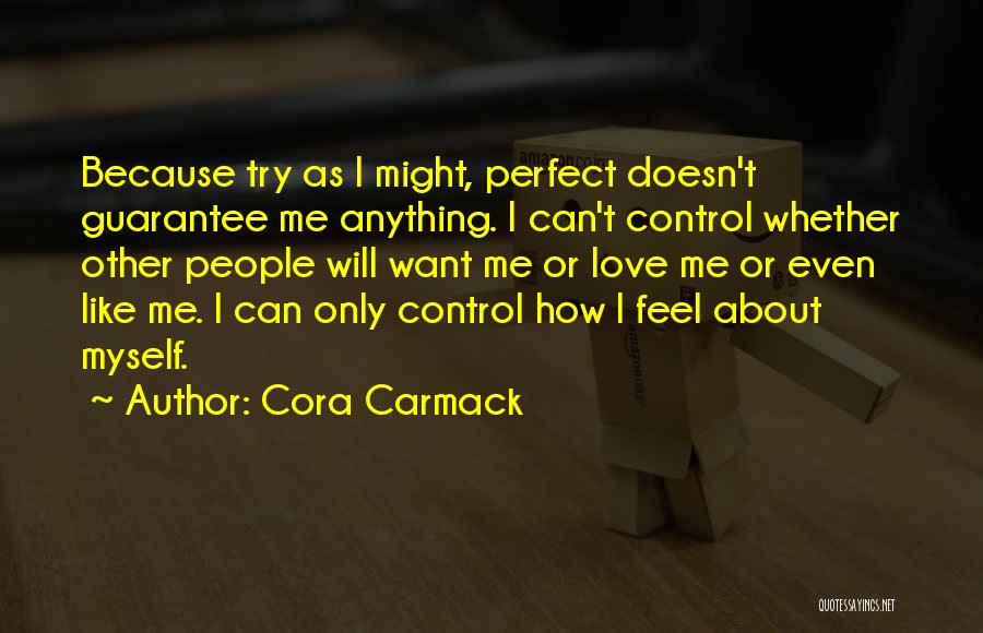 Cora Carmack Quotes: Because Try As I Might, Perfect Doesn't Guarantee Me Anything. I Can't Control Whether Other People Will Want Me Or