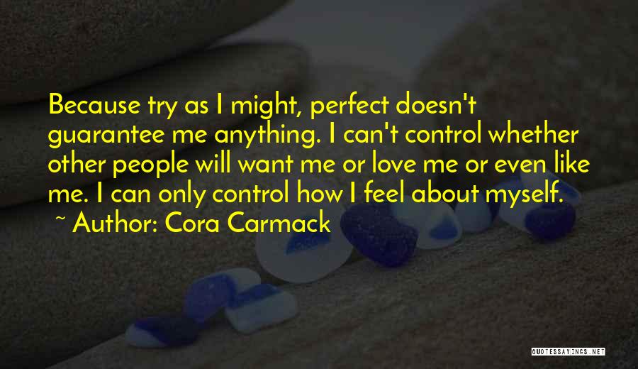 Cora Carmack Quotes: Because Try As I Might, Perfect Doesn't Guarantee Me Anything. I Can't Control Whether Other People Will Want Me Or