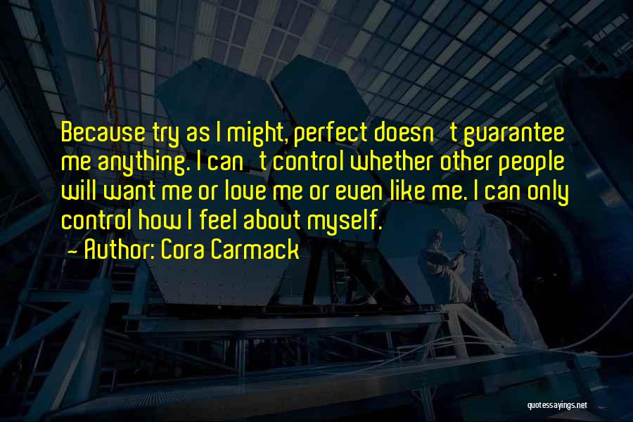 Cora Carmack Quotes: Because Try As I Might, Perfect Doesn't Guarantee Me Anything. I Can't Control Whether Other People Will Want Me Or