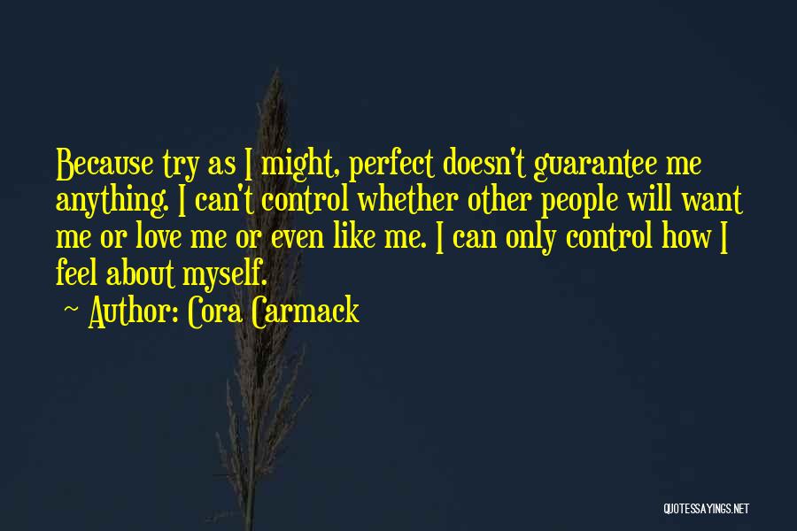 Cora Carmack Quotes: Because Try As I Might, Perfect Doesn't Guarantee Me Anything. I Can't Control Whether Other People Will Want Me Or