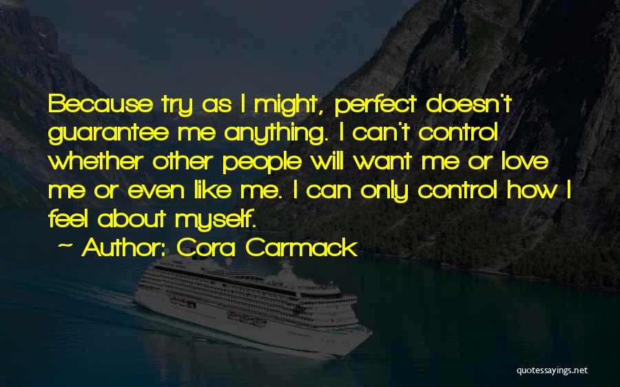 Cora Carmack Quotes: Because Try As I Might, Perfect Doesn't Guarantee Me Anything. I Can't Control Whether Other People Will Want Me Or