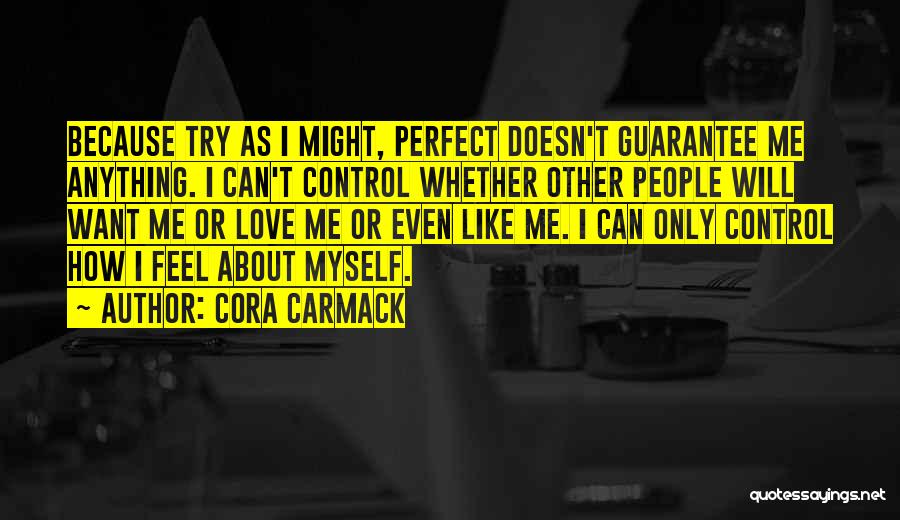 Cora Carmack Quotes: Because Try As I Might, Perfect Doesn't Guarantee Me Anything. I Can't Control Whether Other People Will Want Me Or