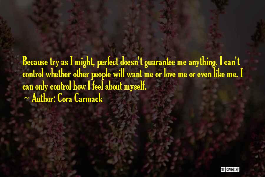 Cora Carmack Quotes: Because Try As I Might, Perfect Doesn't Guarantee Me Anything. I Can't Control Whether Other People Will Want Me Or