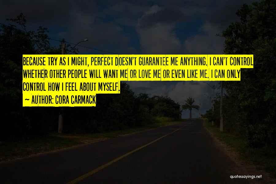 Cora Carmack Quotes: Because Try As I Might, Perfect Doesn't Guarantee Me Anything. I Can't Control Whether Other People Will Want Me Or