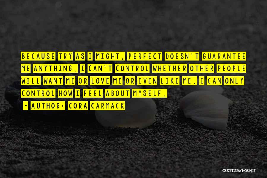 Cora Carmack Quotes: Because Try As I Might, Perfect Doesn't Guarantee Me Anything. I Can't Control Whether Other People Will Want Me Or