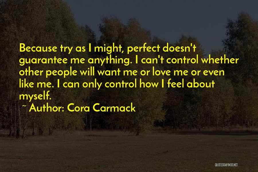 Cora Carmack Quotes: Because Try As I Might, Perfect Doesn't Guarantee Me Anything. I Can't Control Whether Other People Will Want Me Or