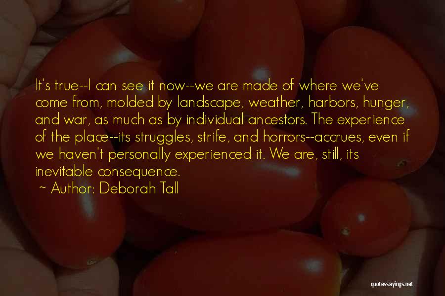 Deborah Tall Quotes: It's True--i Can See It Now--we Are Made Of Where We've Come From, Molded By Landscape, Weather, Harbors, Hunger, And