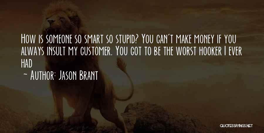 Jason Brant Quotes: How Is Someone So Smart So Stupid? You Can't Make Money If You Always Insult My Customer. You Got To