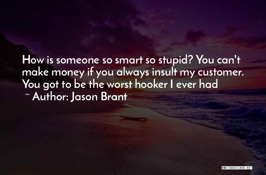 Jason Brant Quotes: How Is Someone So Smart So Stupid? You Can't Make Money If You Always Insult My Customer. You Got To