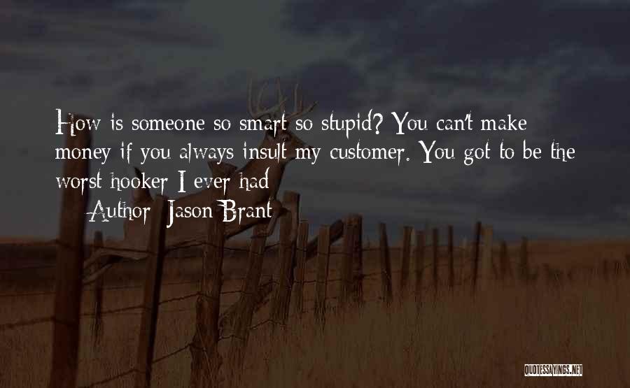 Jason Brant Quotes: How Is Someone So Smart So Stupid? You Can't Make Money If You Always Insult My Customer. You Got To