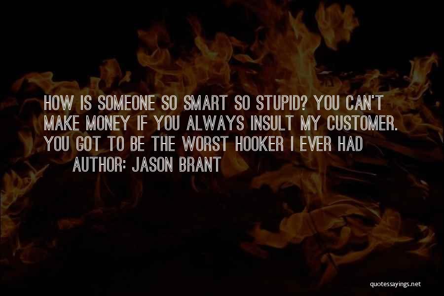 Jason Brant Quotes: How Is Someone So Smart So Stupid? You Can't Make Money If You Always Insult My Customer. You Got To