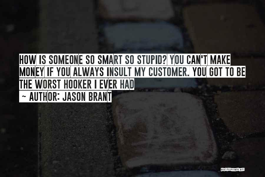 Jason Brant Quotes: How Is Someone So Smart So Stupid? You Can't Make Money If You Always Insult My Customer. You Got To