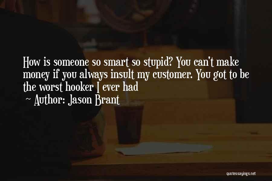 Jason Brant Quotes: How Is Someone So Smart So Stupid? You Can't Make Money If You Always Insult My Customer. You Got To