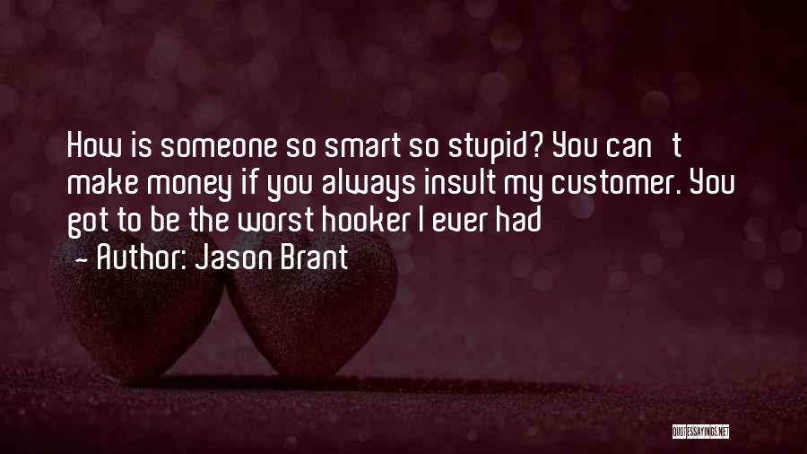 Jason Brant Quotes: How Is Someone So Smart So Stupid? You Can't Make Money If You Always Insult My Customer. You Got To