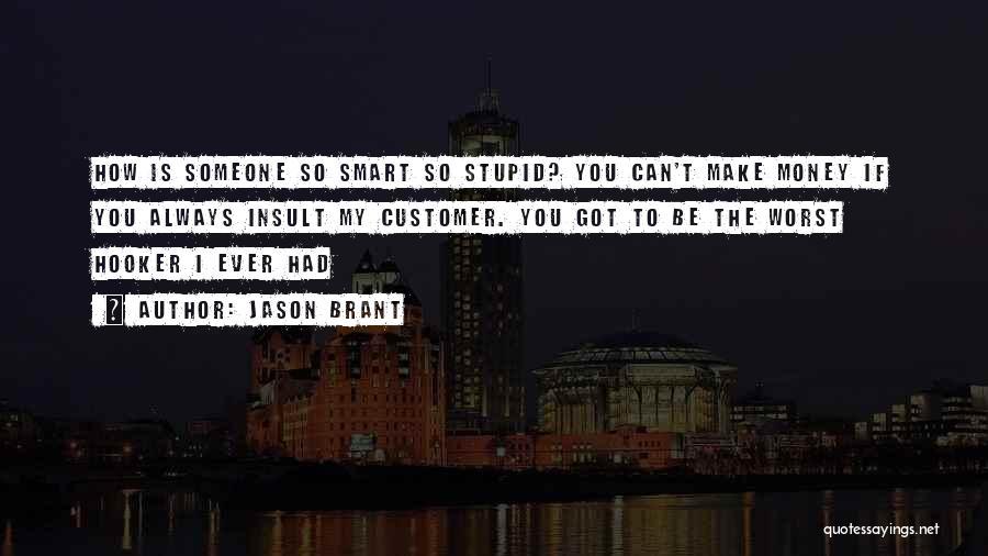 Jason Brant Quotes: How Is Someone So Smart So Stupid? You Can't Make Money If You Always Insult My Customer. You Got To