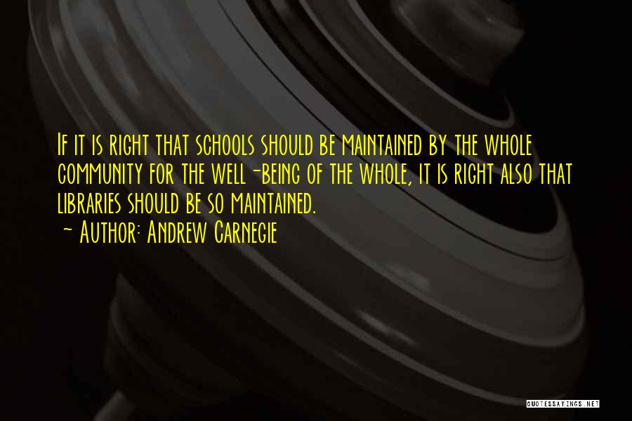 Andrew Carnegie Quotes: If It Is Right That Schools Should Be Maintained By The Whole Community For The Well-being Of The Whole, It