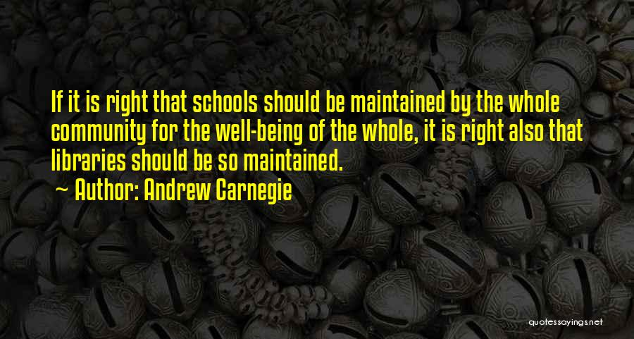 Andrew Carnegie Quotes: If It Is Right That Schools Should Be Maintained By The Whole Community For The Well-being Of The Whole, It
