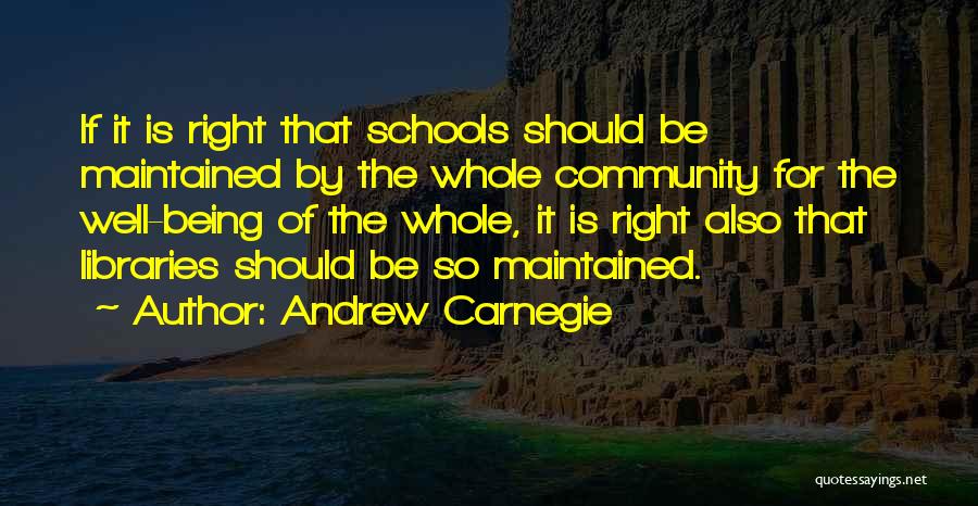 Andrew Carnegie Quotes: If It Is Right That Schools Should Be Maintained By The Whole Community For The Well-being Of The Whole, It