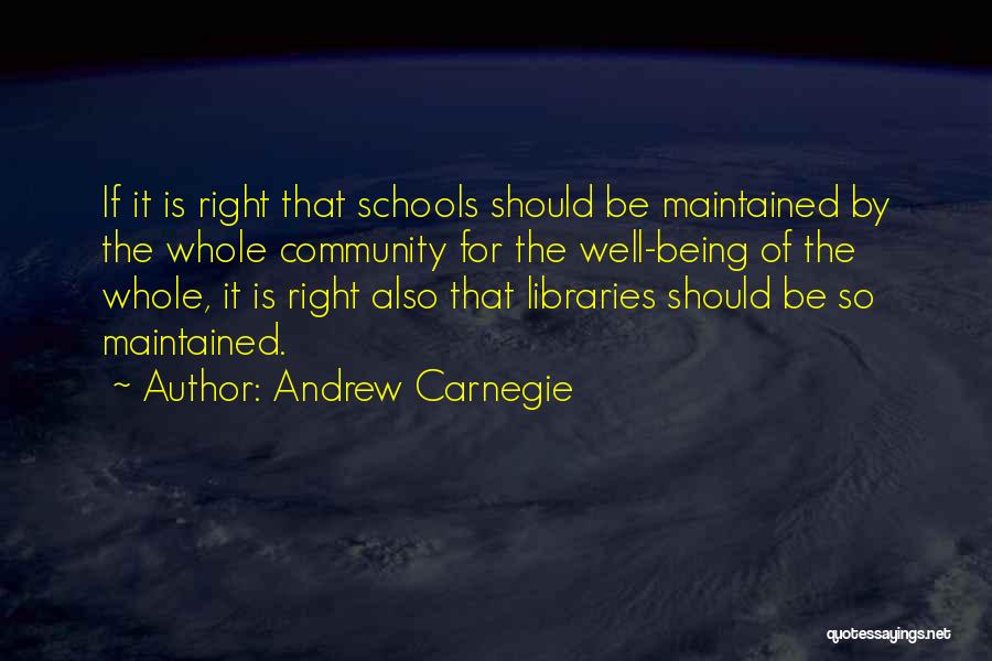Andrew Carnegie Quotes: If It Is Right That Schools Should Be Maintained By The Whole Community For The Well-being Of The Whole, It