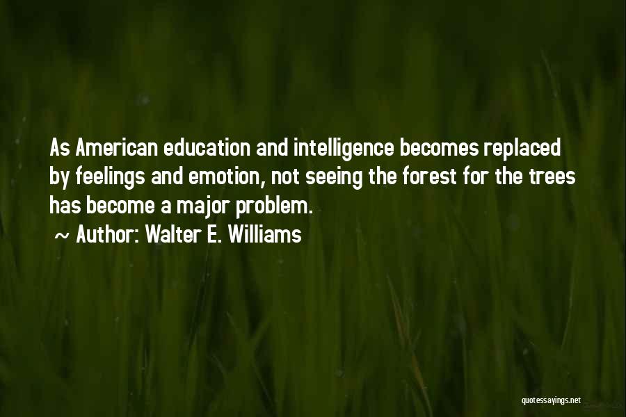 Walter E. Williams Quotes: As American Education And Intelligence Becomes Replaced By Feelings And Emotion, Not Seeing The Forest For The Trees Has Become