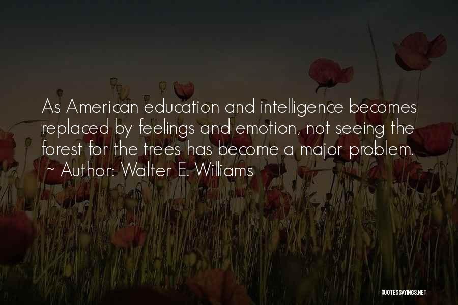 Walter E. Williams Quotes: As American Education And Intelligence Becomes Replaced By Feelings And Emotion, Not Seeing The Forest For The Trees Has Become