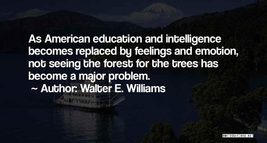 Walter E. Williams Quotes: As American Education And Intelligence Becomes Replaced By Feelings And Emotion, Not Seeing The Forest For The Trees Has Become