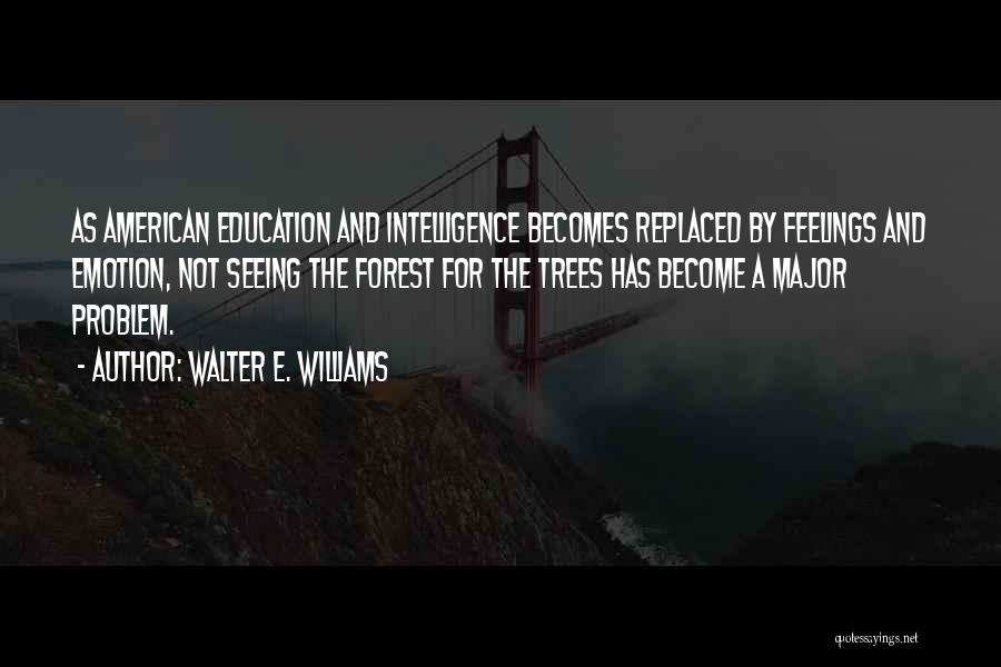 Walter E. Williams Quotes: As American Education And Intelligence Becomes Replaced By Feelings And Emotion, Not Seeing The Forest For The Trees Has Become