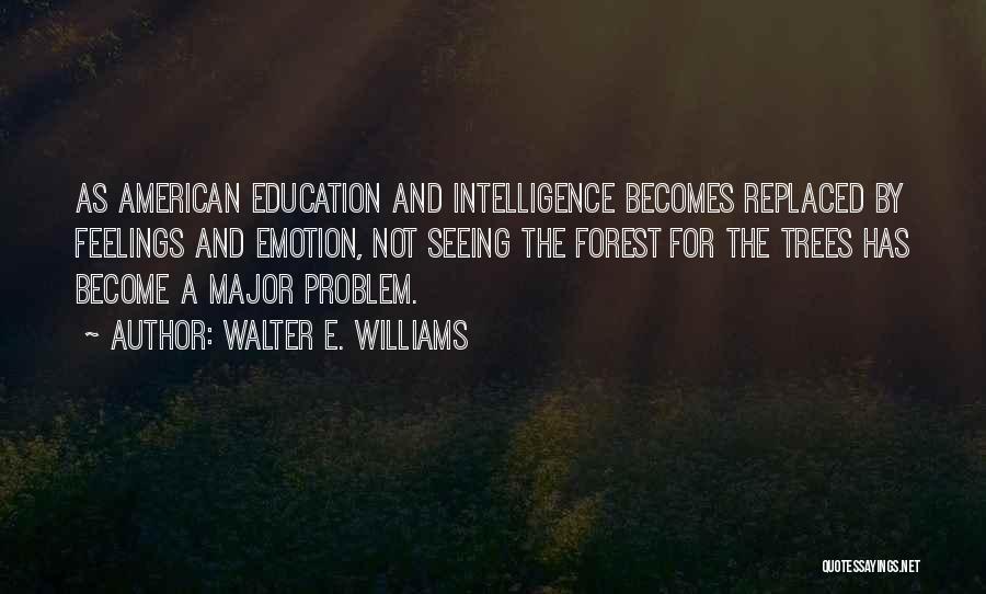 Walter E. Williams Quotes: As American Education And Intelligence Becomes Replaced By Feelings And Emotion, Not Seeing The Forest For The Trees Has Become